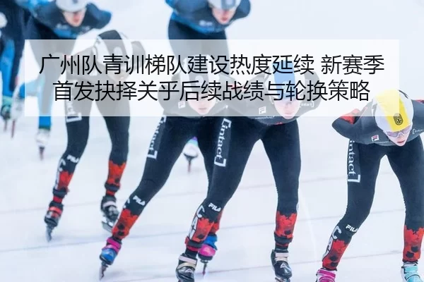 guang-zhou-dui-qing-xun-ti-dui-jian-she-re-du-yan-xu-xin-sai-ji-shou-fa-jue-ze-guan-hu-hou-xu-zhan-ji-yu-lun-huan-ce-lve-2-250.jpg